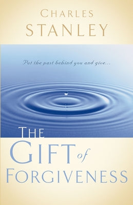 Cover Image for The Gift of Forgiveness: Put the Past Behind You and Learn How to Forgive . . . -- Charles F. Stanley, Paperback