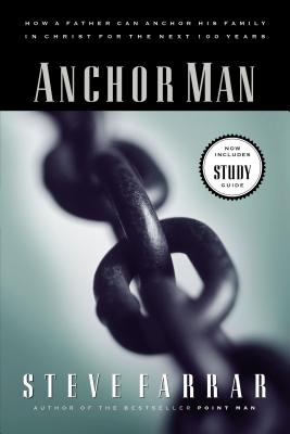 Anchor Man: How a Father Can Anchor His Family in Christ for the Next 100 Years -- Steve Farrar, Paperback