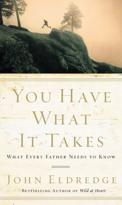 You Have What It Takes: What Every Father Needs to Know -- John Eldredge, Paperback