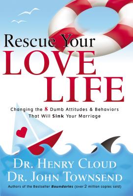 Rescue Your Love Life: Changing the 8 Dumb Attitudes and Behaviors That Will Sink Your Marriage -- Henry Cloud, Paperback