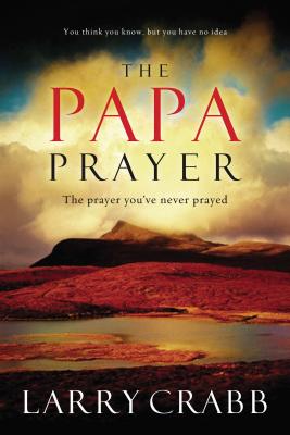Cover Image for The Papa Prayer: The Prayer You've Never Prayed -- Larry Crabb, Paperback