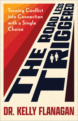 The Road Less Triggered: Turning Conflict Into Connection with a Single Choice -- Kelly Flanagan, Paperback