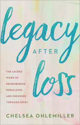 Cover Image for Legacy After Loss: The Sacred Work of Remembering, Rebuilding, and Enduring Through Grief -- Chelsea Ohlemiller, Paperback