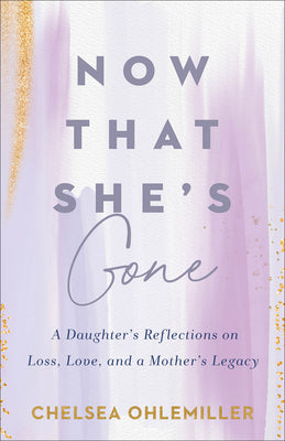 Cover Image for Now That She's Gone: A Daughter's Reflections on Loss, Love, and a Mother's Legacy -- Chelsea Ohlemiller, Paperback