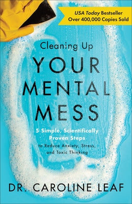 Cover Image for Cleaning Up Your Mental Mess: 5 Simple, Scientifically Proven Steps to Reduce Anxiety, Stress, and Toxic Thinking -- Caroline Leaf, Hardcover