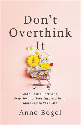 Cover Image for Don't Overthink It: Make Easier Decisions, Stop Second-Guessing, and Bring More Joy to Your Life -- Anne Bogel, Paperback