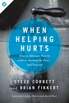 Cover Image for When Helping Hurts: How to Alleviate Poverty Without Hurting the Poor... and Yourself -- Steve Corbett, Paperback