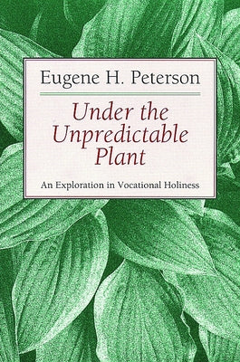 Cover Image for Under the Unpredictable Plant: An Exploration in Vocational Holiness -- Eugene H. Peterson, Paperback