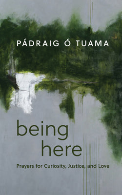 Cover Image for Being Here: Prayers for Curiosity, Justice, and Love -- Pádraig Ó. Tuama, Hardcover