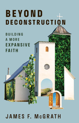 Cover Image for Beyond Deconstruction: Building a More Expansive Faith -- James F. McGrath, Paperback