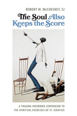 Cover Image for The Soul Also Keeps the Score: A Trauma-Informed Companion to the Spiritual Exercises of St. Ignatius -- Robert McChesney, Paperback
