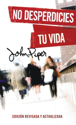 Cover Image for No Desperdicies Tu Vida, Edición Revisada Y Actualizada (Don't Waste Your Life: Revised Edition) -- John Piper, Paperback