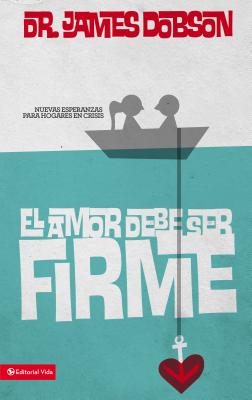 Cover Image for El amor debe ser firme: Nuevas esperanzas para hogares en crisis -- James C. Dobson, Paperback