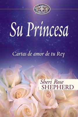 Cover Image for Su Princesa: Cartas de Amor de Tu Rey -- Sheri Rose Shepherd, Hardcover