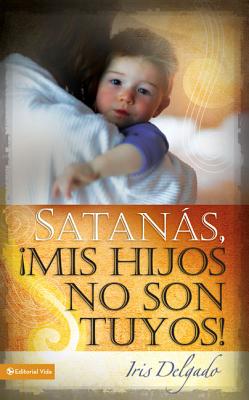 Cover Image for Satanás, MIS Hijos No Son Tuyos, Edición Revisada = Satan, You Can't Have My Children! -- Iris Delgado, Paperback