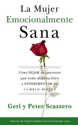Cover Image for La Mujer Emocionalmente Sana: Cómo Dejar de Aparentar Que Todo Marcha Bien Y Experimentar Un Cambio de Vida = Emotionally Healthy Woman -- Geri Scazzero, Paperback