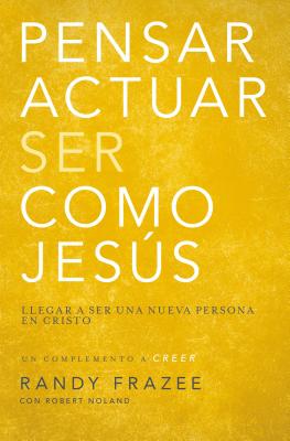 Cover Image for Pensar, Actuar, Ser Como Jesús: Llegar a Ser Una Nueva Persona En Cristo -- Randy Frazee, Paperback