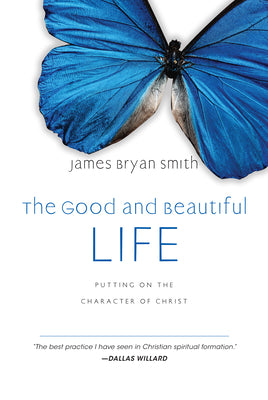 Cover Image for The Good and Beautiful Life: Putting on the Character of Christ -- James Bryan Smith, Hardcover