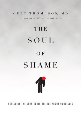 Cover Image for The Soul of Shame: Retelling the Stories We Believe about Ourselves -- Curt Thompson, Hardcover