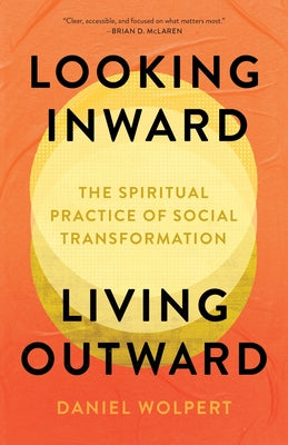 Cover Image for Looking Inward, Living Outward: The Spiritual Practice of Social Transformation -- Daniel Wolpert, Paperback