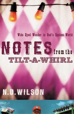 Cover Image for Notes from the Tilt-A-Whirl: Wide-Eyed Wonder in God's Spoken World -- N. D. Wilson, Paperback
