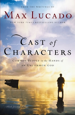 Cover Image for Cast of Characters: Common People in the Hands of an Uncommon God -- Max Lucado, Paperback