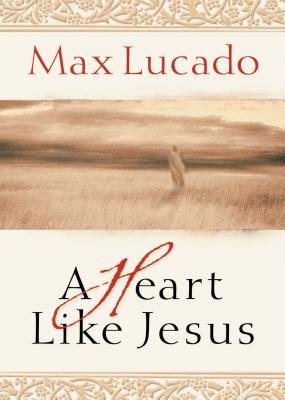 Cover Image for A Heart Like Jesus: Lessons for Living a Christ-Like Life -- Max Lucado, Paperback