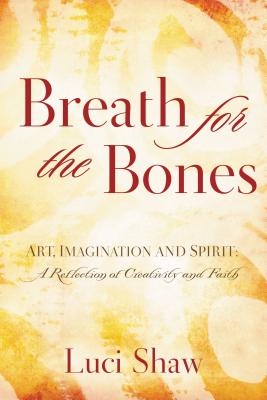 Cover Image for Breath for the Bones: Art, Imagination and Spirit: A Reflection on Creativity and Faith -- Luci Shaw, Paperback