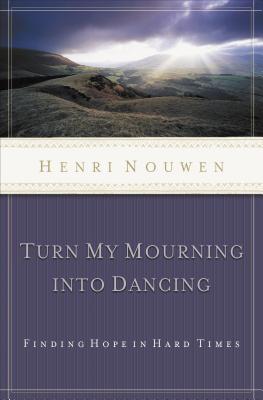 Cover Image for Turn My Mourning Into Dancing: Finding Hope in Hard Times -- Henri Nouwen, Paperback