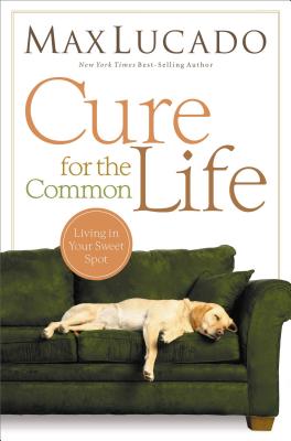 Cover Image for Cure for the Common Life: Living in Your Sweet Spot -- Max Lucado, Paperback