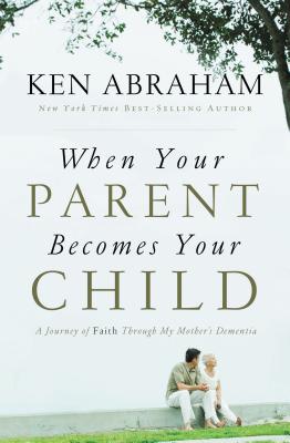 Cover Image for When Your Parent Becomes Your Child: A Journey of Faith Through My Mother's Dementia -- Ken Abraham, Paperback