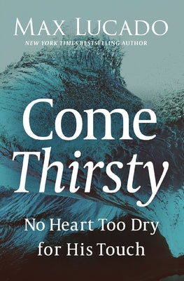 Cover Image for Come Thirsty: No Heart Too Dry for His Touch -- Max Lucado, Paperback