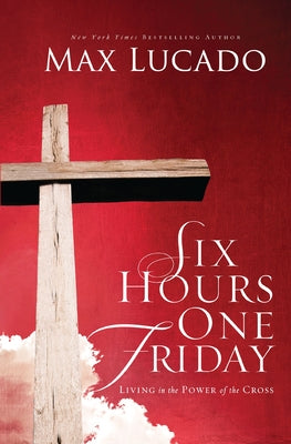 Cover Image for Six Hours One Friday: Living in the Power of the Cross -- Max Lucado, Paperback