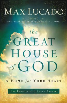 Cover Image for The Great House of God: A Home for Your Heart (the Promise of the Lord's Prayer) -- Max Lucado, Paperback