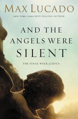 Cover Image for The And the Angels Were Silent: The Final Week of Jesus -- Max Lucado, Paperback