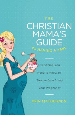 Cover Image for The Christian Mama's Guide to Having a Baby: Everything You Need to Know to Survive (and Love) Your Pregnancy -- Erin MacPherson, Paperback