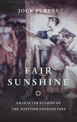 Cover Image for Fair Sunshine: Character Studies of the Scottish Covenanters -- Jock Purves, Paperback