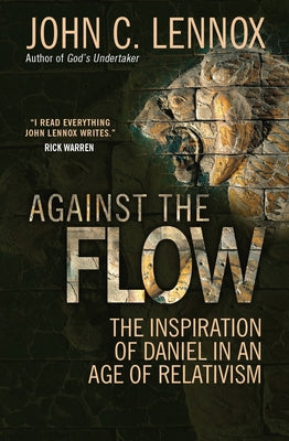 Cover Image for Against the Flow: The Inspiration of Daniel in an Age of Relativism -- John C. Lennox, Paperback