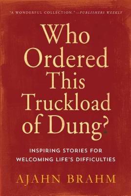 Cover Image for Who Ordered This Truckload of Dung?: Inspiring Stories for Welcoming Life's Difficulties -- Brahm, Paperback