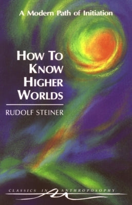 Cover Image for How to Know Higher Worlds: A Modern Path of Initiation (Cw 10) -- Rudolf Steiner, Paperback