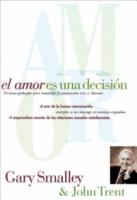Cover Image for El Amor Es Una Decisión: Técnicas Probadas Para Mantener El Matrimonio Vivo Y Vibrante -- Gary Smalley, Paperback