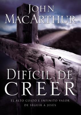 Cover Image for El Dif��cil de Creer: El Alto Costo E Infinito Valor de Seguir a Jes��s = Hard to Believe -- John F. MacArthur, Paperback
