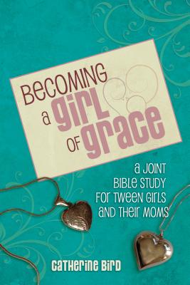 Cover Image for Becoming a Girl of Grace: A Bible Study for Tween Girls & Their Moms -- Catherine Bird, Paperback