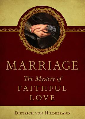 Marriage: The Mystery of Faithful Love -- Dietrich Von Hildebrand, Paperback