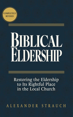 Cover Image for Biblical Eldership: Restoring the Eldership to Its Rightful Place in the Local Church -- Alexander Strauch, Hardcover