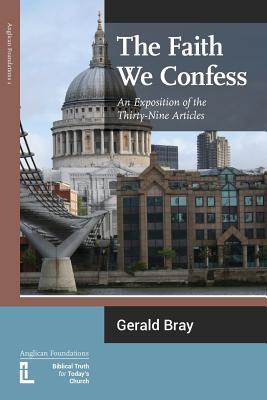 The Faith We Confess: An Exposition of the Thirty-Nine Articles -- Gerald L. Bray, Paperback