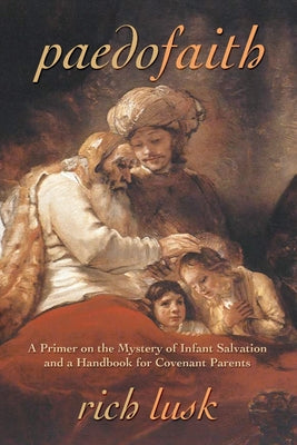 Cover Image for Paedofaith: A Primer on the Mystery of Infant Salvation and a Handbook for Covenant Parents -- Rich Lusk, Paperback
