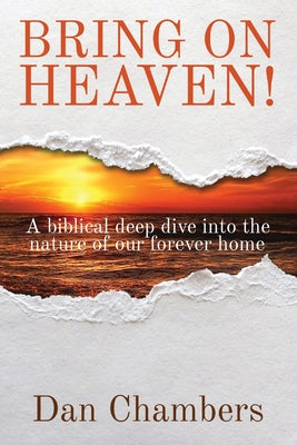 Cover Image for Bring on Heaven!: A biblical deep dive into the nature of our forever home -- Dan Chambers, Paperback
