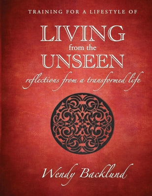 Cover Image for Training for a Lifestyle of Living From the Unseen: Reflections from a Transformed Life -- Wendy Backlund, Paperback