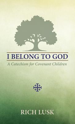 Cover Image for I Belong to God: A Catechism for Covenant Children -- Rich Lusk, Paperback